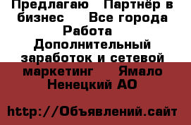 Предлагаю : Партнёр в бизнес   - Все города Работа » Дополнительный заработок и сетевой маркетинг   . Ямало-Ненецкий АО